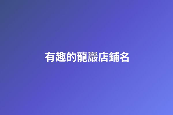 有趣的龍巖店鋪名-第1張-店鋪起名-玄機派