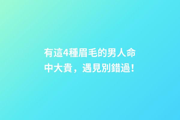 有這4種眉毛的男人命中大貴，遇見別錯過！