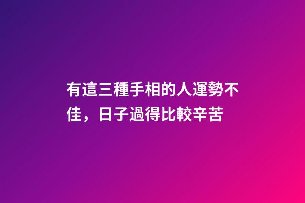 有這三種手相的人運勢不佳，日子過得比較辛苦