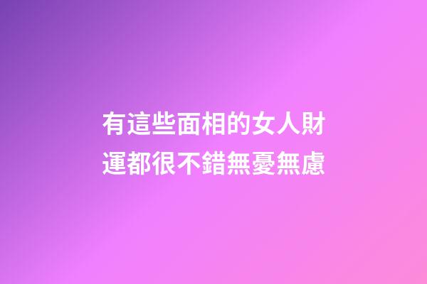 有這些面相的女人財運都很不錯無憂無慮