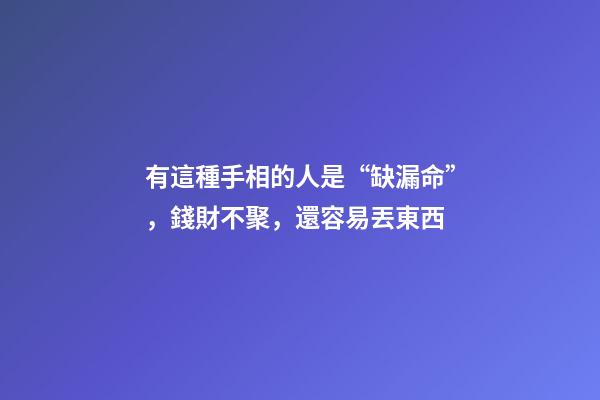有這種手相的人是“缺漏命”，錢財不聚，還容易丟東西