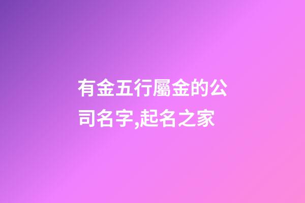 有金五行屬金的公司名字,起名之家-第1張-公司起名-玄機派
