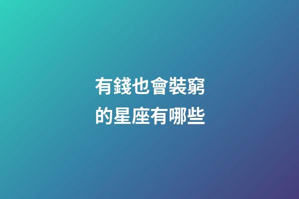 有錢也會裝窮的星座有哪些-第1張-星座運勢-玄機派