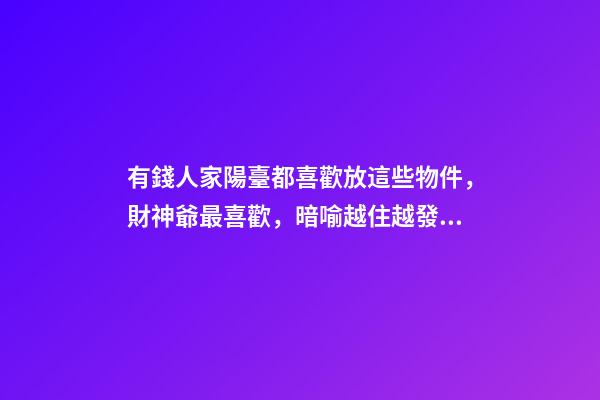 有錢人家陽臺都喜歡放這些物件，財神爺最喜歡，暗喻越住越發(fā)財