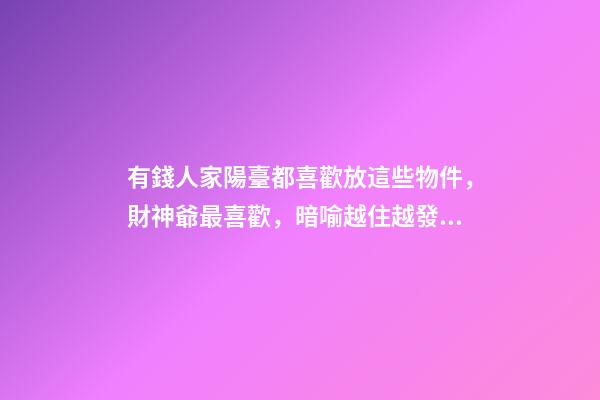 有錢人家陽臺都喜歡放這些物件，財神爺最喜歡，暗喻越住越發財