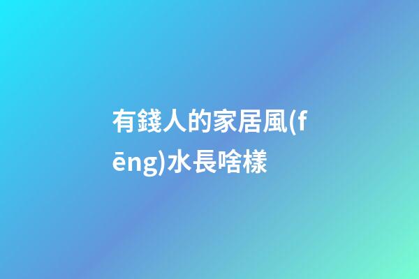 有錢人的家居風(fēng)水長啥樣