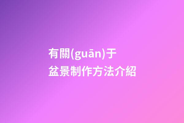 有關(guān)于盆景制作方法介紹