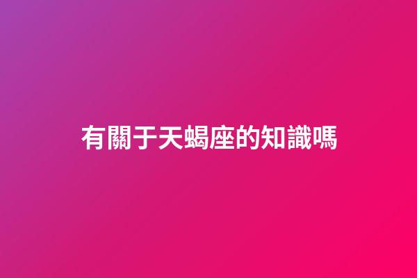 有關于天蝎座的知識嗎-第1張-星座運勢-玄機派