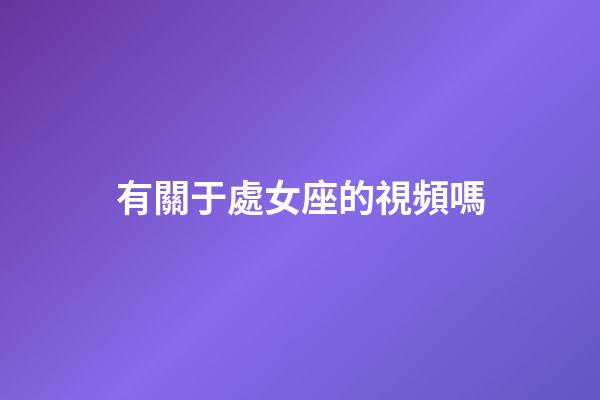 有關于處女座的視頻嗎-第1張-星座運勢-玄機派