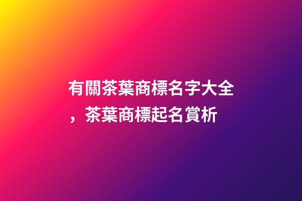 有關茶葉商標名字大全，茶葉商標起名賞析-第1張-商標起名-玄機派