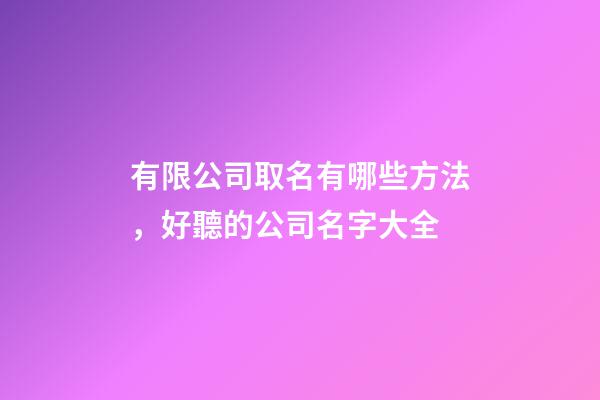 有限公司取名有哪些方法，好聽的公司名字大全-第1張-公司起名-玄機派