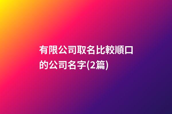 有限公司取名比較順口的公司名字(2篇)-第1張-公司起名-玄機派