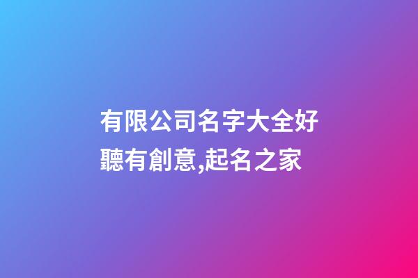 有限公司名字大全好聽有創意,起名之家-第1張-公司起名-玄機派