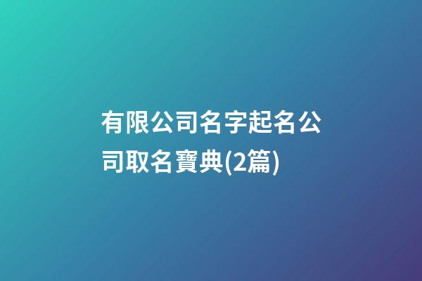 有限公司名字起名公司取名寶典(2篇)-第1張-公司起名-玄機派