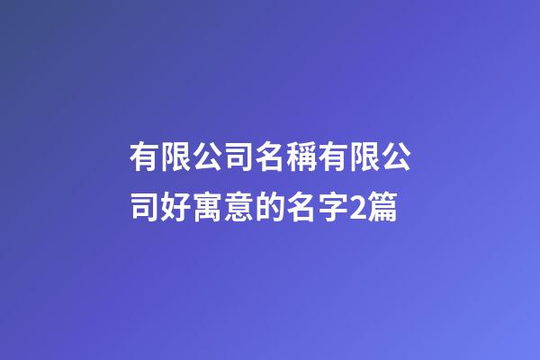 有限公司名稱有限公司好寓意的名字2篇-第1張-公司起名-玄機派