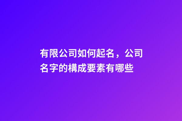 有限公司如何起名，公司名字的構成要素有哪些-第1張-公司起名-玄機派
