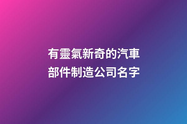 有靈氣新奇的汽車部件制造公司名字-第1張-公司起名-玄機派