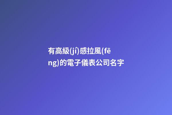 有高級(jí)感拉風(fēng)的電子儀表公司名字-第1張-公司起名-玄機(jī)派