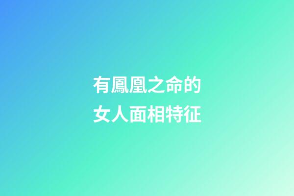有鳳凰之命的女人面相特征