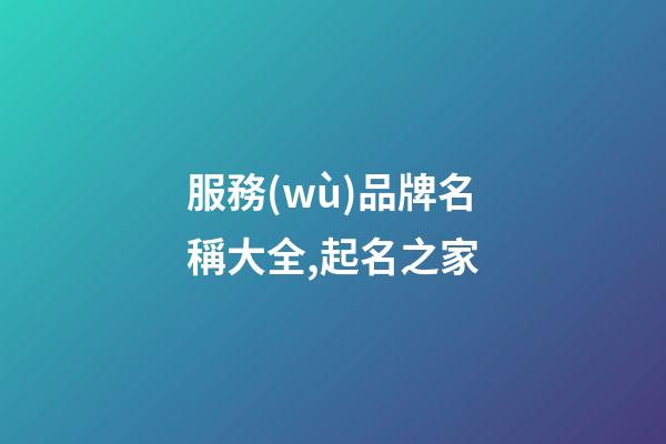 服務(wù)品牌名稱大全,起名之家-第1張-商標(biāo)起名-玄機(jī)派