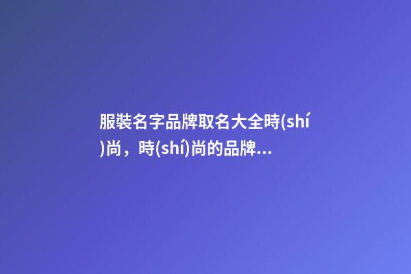 服裝名字品牌取名大全時(shí)尚，時(shí)尚的品牌名稱推薦選！-第1張-商標(biāo)起名-玄機(jī)派