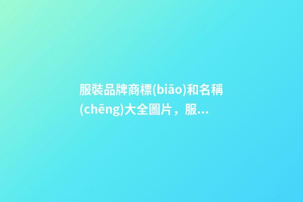 服裝品牌商標(biāo)和名稱(chēng)大全圖片，服裝品牌特色設(shè)計(jì)大師專(zhuān)業(yè)