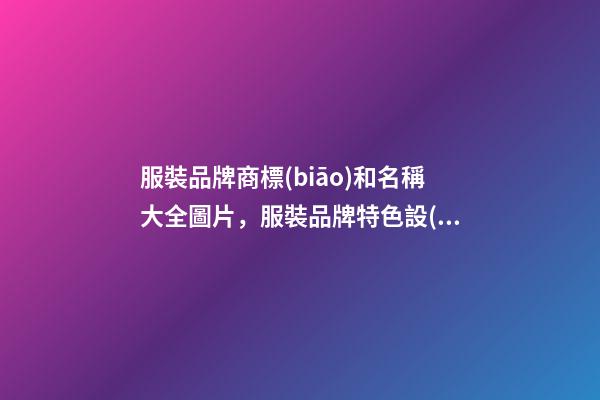 服裝品牌商標(biāo)和名稱大全圖片，服裝品牌特色設(shè)計(jì)大師專業(yè)-第1張-商標(biāo)起名-玄機(jī)派