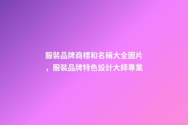服裝品牌商標和名稱大全圖片，服裝品牌特色設計大師專業