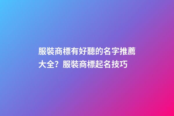 服裝商標有好聽的名字推薦大全？服裝商標起名技巧