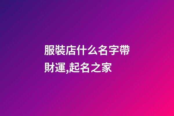 服裝店什么名字帶財運,起名之家