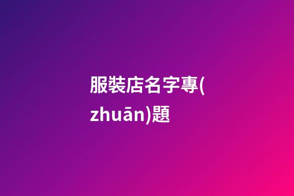 服裝店名字專(zhuān)題-第1張-店鋪起名-玄機(jī)派