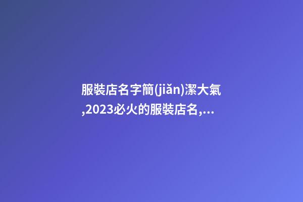 服裝店名字簡(jiǎn)潔大氣,2023必火的服裝店名,起名之家-第1張-店鋪起名-玄機(jī)派
