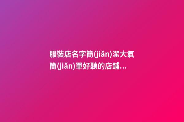 服裝店名字簡(jiǎn)潔大氣簡(jiǎn)單好聽的店鋪名字2篇-第1張-店鋪起名-玄機(jī)派