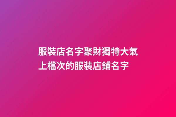 服裝店名字聚財獨特大氣上檔次的服裝店鋪名字-第1張-店鋪起名-玄機(jī)派