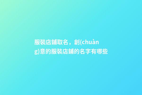 服裝店鋪取名，創(chuàng)意的服裝店鋪的名字有哪些