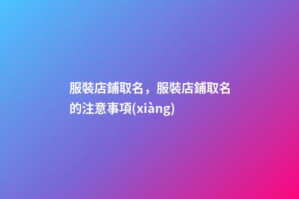服裝店鋪取名，服裝店鋪取名的注意事項(xiàng)