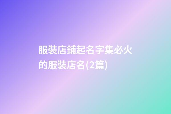服裝店鋪起名字集必火的服裝店名(2篇)-第1張-店鋪起名-玄機派