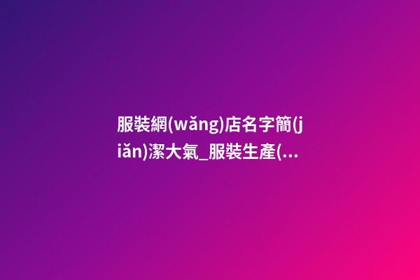 服裝網(wǎng)店名字簡(jiǎn)潔大氣_服裝生產(chǎn)公司名字簡(jiǎn)潔大氣-第1張-公司起名-玄機(jī)派