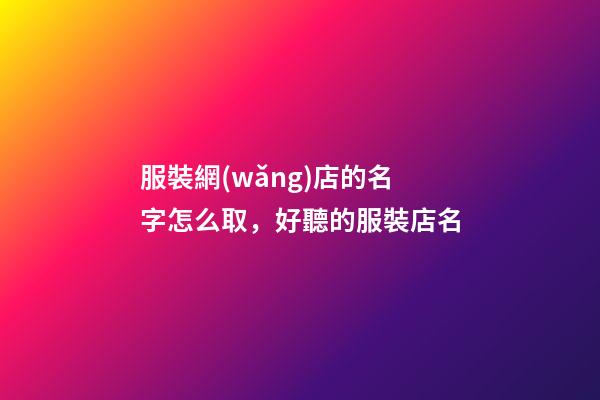 服裝網(wǎng)店的名字怎么取，好聽的服裝店名-第1張-店鋪起名-玄機(jī)派