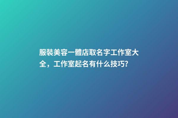 服裝美容一體店取名字工作室大全，工作室起名有什么技巧？-第1張-店鋪起名-玄機派