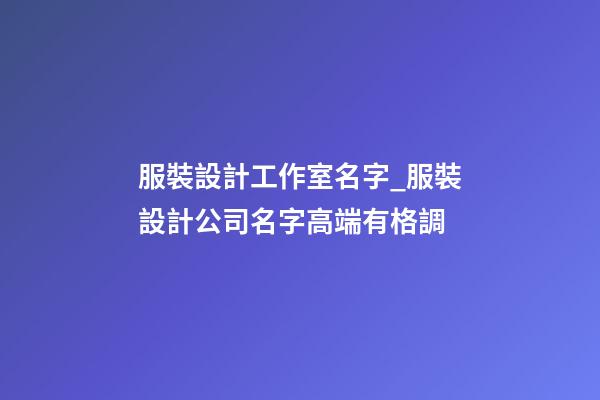 服裝設計工作室名字_服裝設計公司名字高端有格調-第1張-公司起名-玄機派