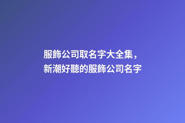 服飾公司取名字大全集，新潮好聽的服飾公司名字-第1張-公司起名-玄機派