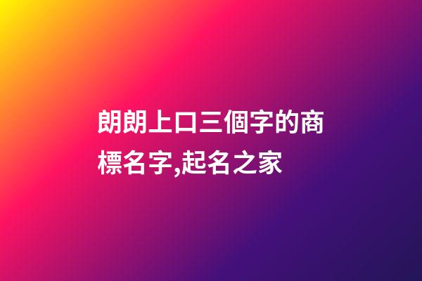 朗朗上口三個字的商標名字,起名之家-第1張-商標起名-玄機派