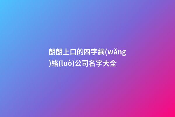 朗朗上口的四字網(wǎng)絡(luò)公司名字大全-第1張-公司起名-玄機(jī)派
