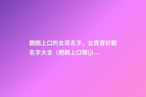 朗朗上口的女孩名字，女寶寶好聽名字大全（朗朗上口簡(jiǎn)單順口的女孩名字）