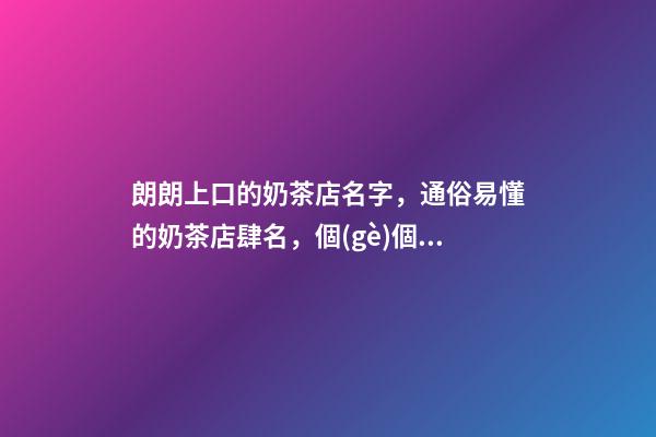 朗朗上口的奶茶店名字，通俗易懂的奶茶店肆名，個(gè)個(gè)吉祥-第1張-店鋪起名-玄機(jī)派