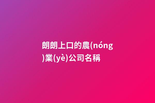 朗朗上口的農(nóng)業(yè)公司名稱-第1張-公司起名-玄機派
