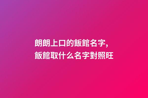 朗朗上口的飯館名字,飯館取什么名字對照旺-第1張-店鋪起名-玄機派