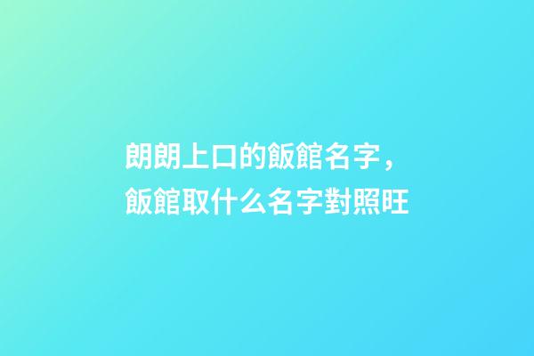 朗朗上口的飯館名字，飯館取什么名字對照旺-第1張-店鋪起名-玄機派
