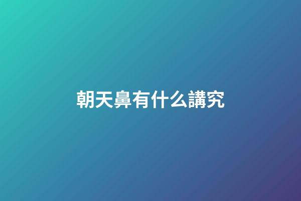 朝天鼻有什么講究